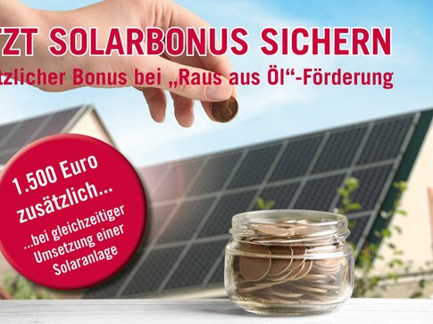 Teaser Solarbonus Man sieht einen Teaser und im Hintergrund ist das Dach mit Solaranlagen zu erkennen. Im Vordergrund steht in roter großer Schrift "Jetzt Solarbonus sichern". Darunter steht in kleinerer roter Schrift "Zusätzlicher Bonsu bei "Raus aus Öl"-Förderung". Es ist außerdem eine Hand zu sehen, die Geldmünzen in ein Geld gefülltes Gefäß wirft. Und in einem roten Kreis steht: "1500 Euro zusätzlich bei gleichzeitiger Umsetzung einer Solaranlage".